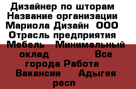 Дизайнер по шторам › Название организации ­ Мариола Дизайн, ООО › Отрасль предприятия ­ Мебель › Минимальный оклад ­ 120 000 - Все города Работа » Вакансии   . Адыгея респ.